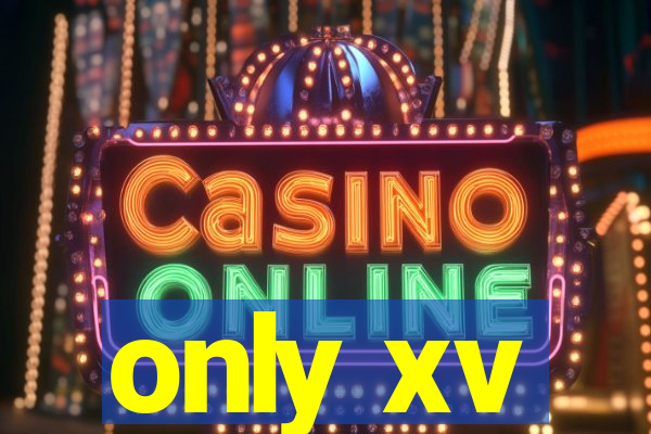 only xv