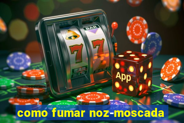 como fumar noz-moscada