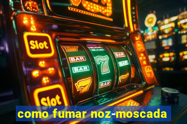 como fumar noz-moscada