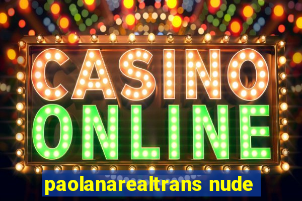 paolanarealtrans nude