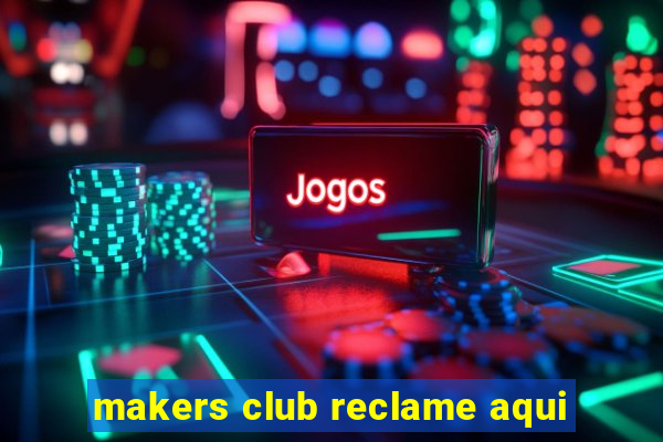 makers club reclame aqui