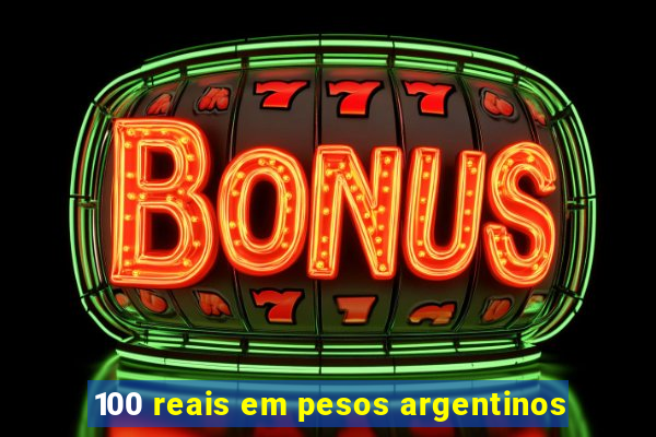 100 reais em pesos argentinos