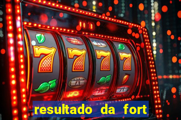 resultado da fort de hoje