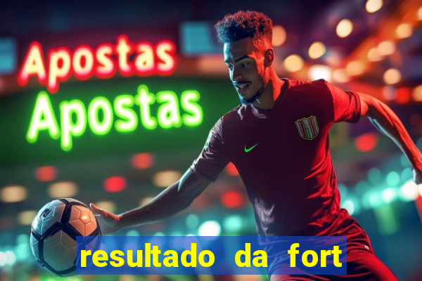 resultado da fort de hoje