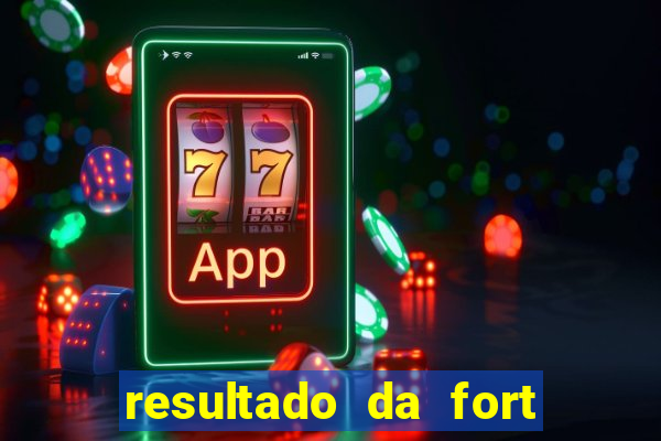 resultado da fort de hoje
