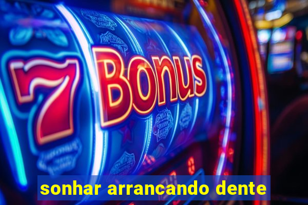 sonhar arrancando dente