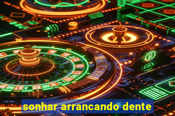 sonhar arrancando dente