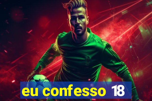 eu confesso 18