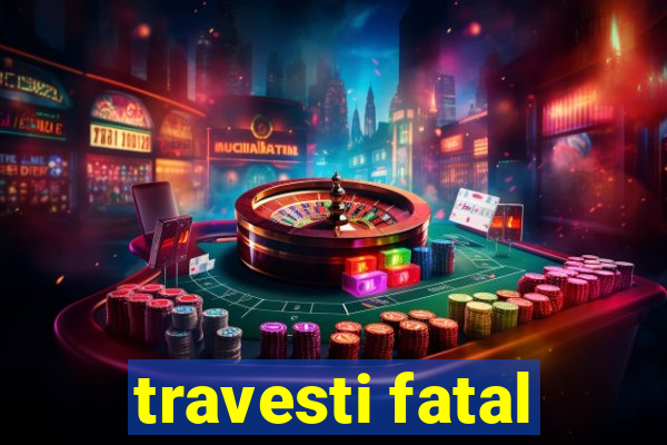travesti fatal