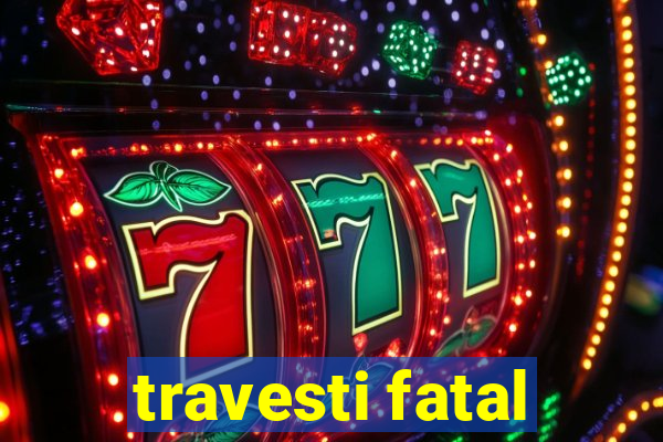 travesti fatal