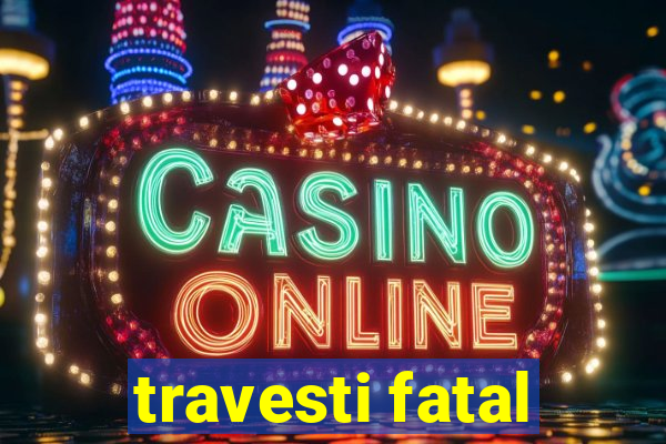 travesti fatal