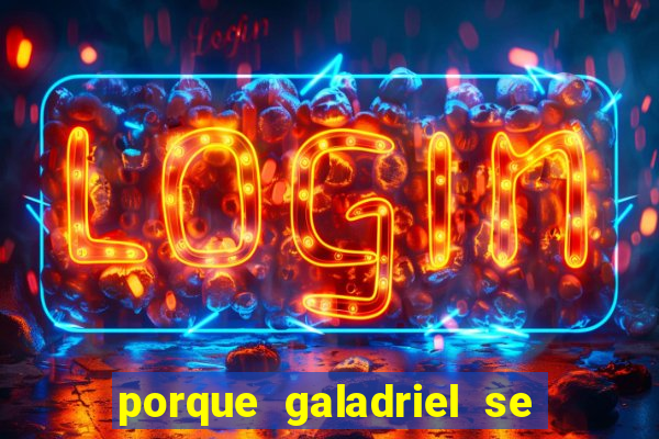 porque galadriel se transforma em o hobbit