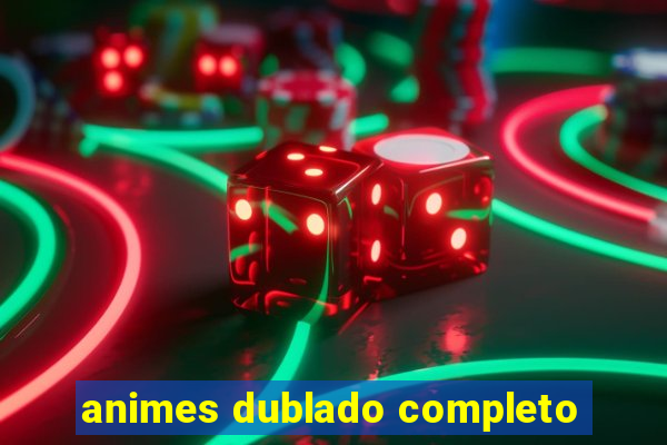animes dublado completo