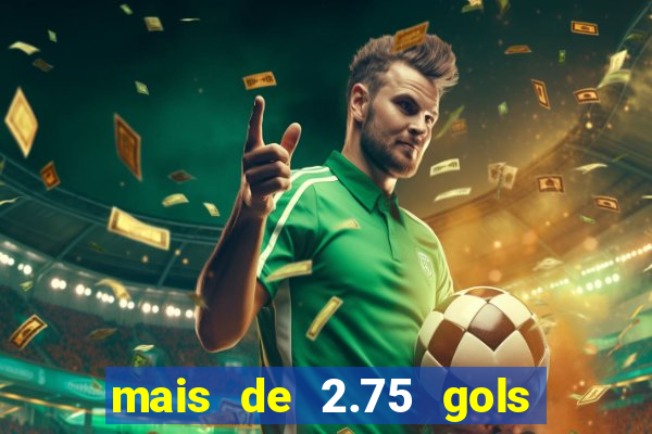 mais de 2.75 gols o que significa