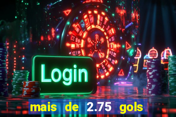 mais de 2.75 gols o que significa