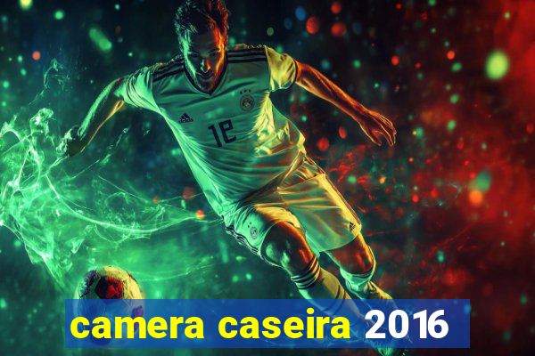 camera caseira 2016