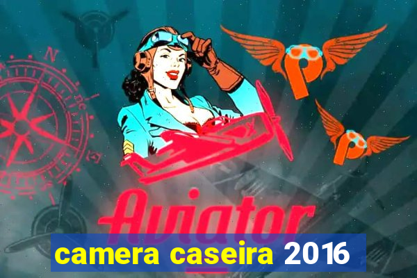 camera caseira 2016