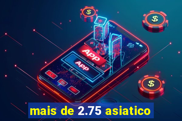 mais de 2.75 asiatico