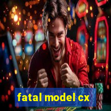 fatal model cx