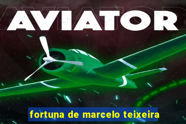 fortuna de marcelo teixeira