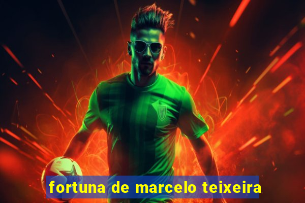 fortuna de marcelo teixeira