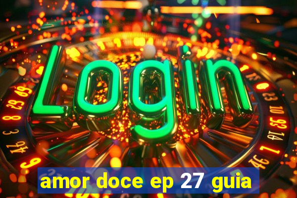 amor doce ep 27 guia