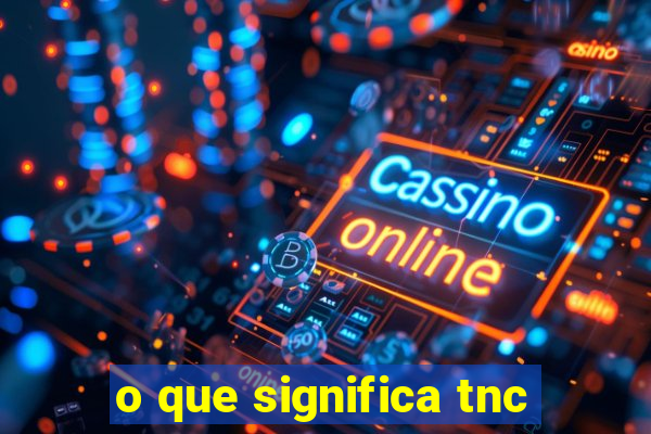 o que significa tnc