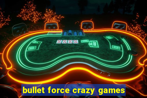 bullet force crazy games