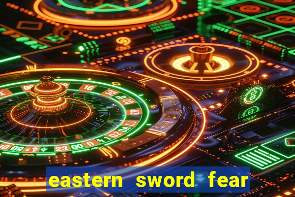 eastern sword fear and hunger