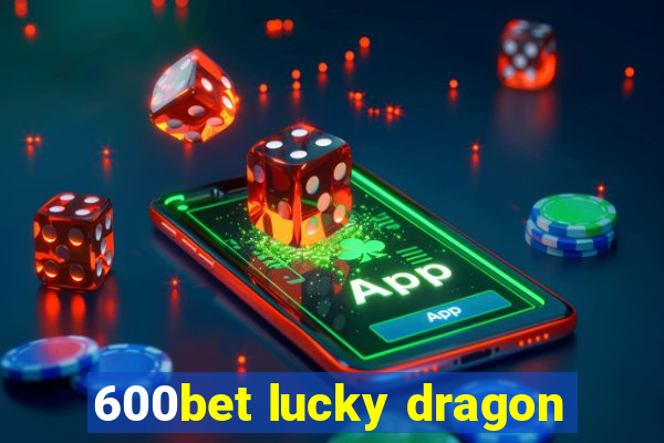 600bet lucky dragon