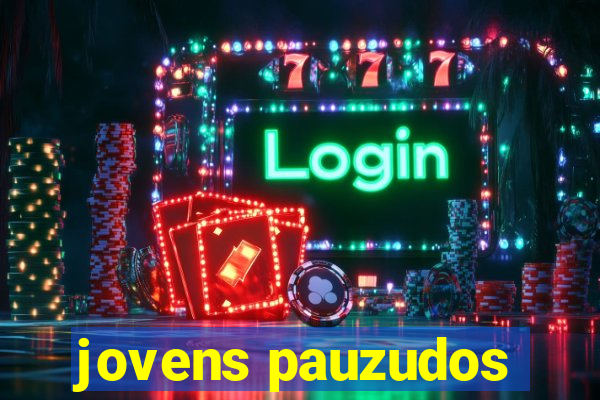 jovens pauzudos