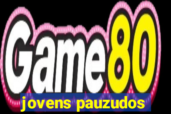 jovens pauzudos