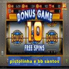 pistolinha e bb santos