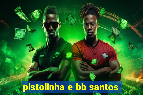 pistolinha e bb santos