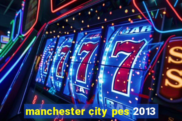 manchester city pes 2013