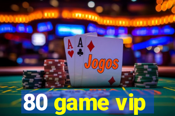 80 game vip