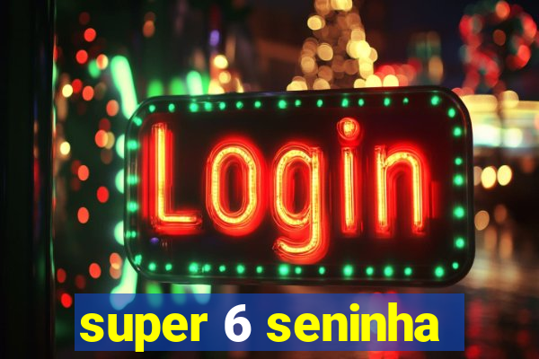 super 6 seninha