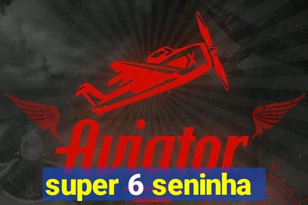 super 6 seninha