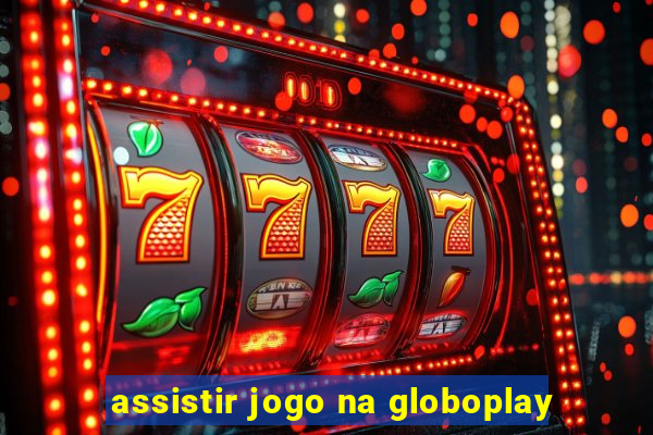 assistir jogo na globoplay