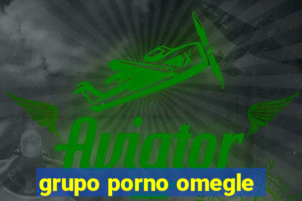 grupo porno omegle