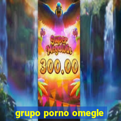 grupo porno omegle