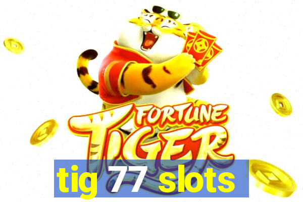 tig 77 slots