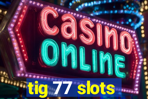 tig 77 slots