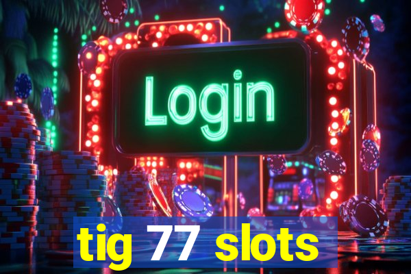 tig 77 slots