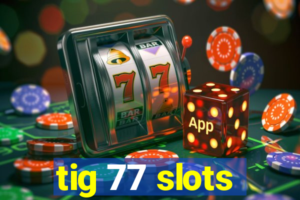 tig 77 slots