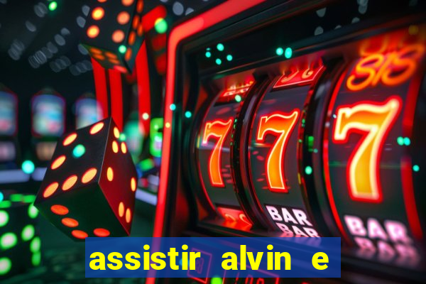 assistir alvin e os esquilos