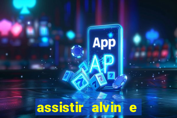 assistir alvin e os esquilos