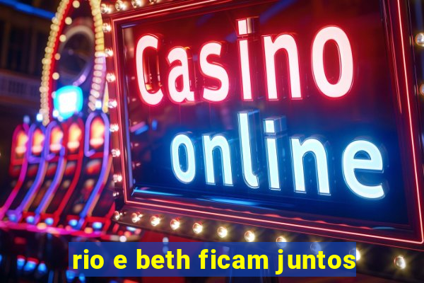 rio e beth ficam juntos