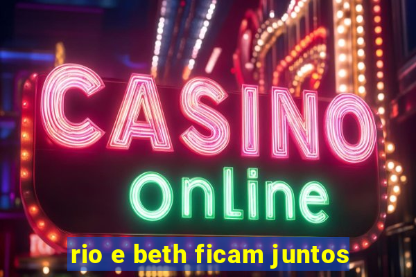 rio e beth ficam juntos