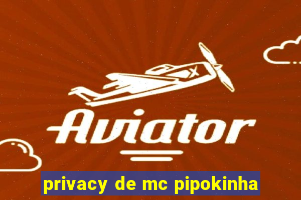 privacy de mc pipokinha